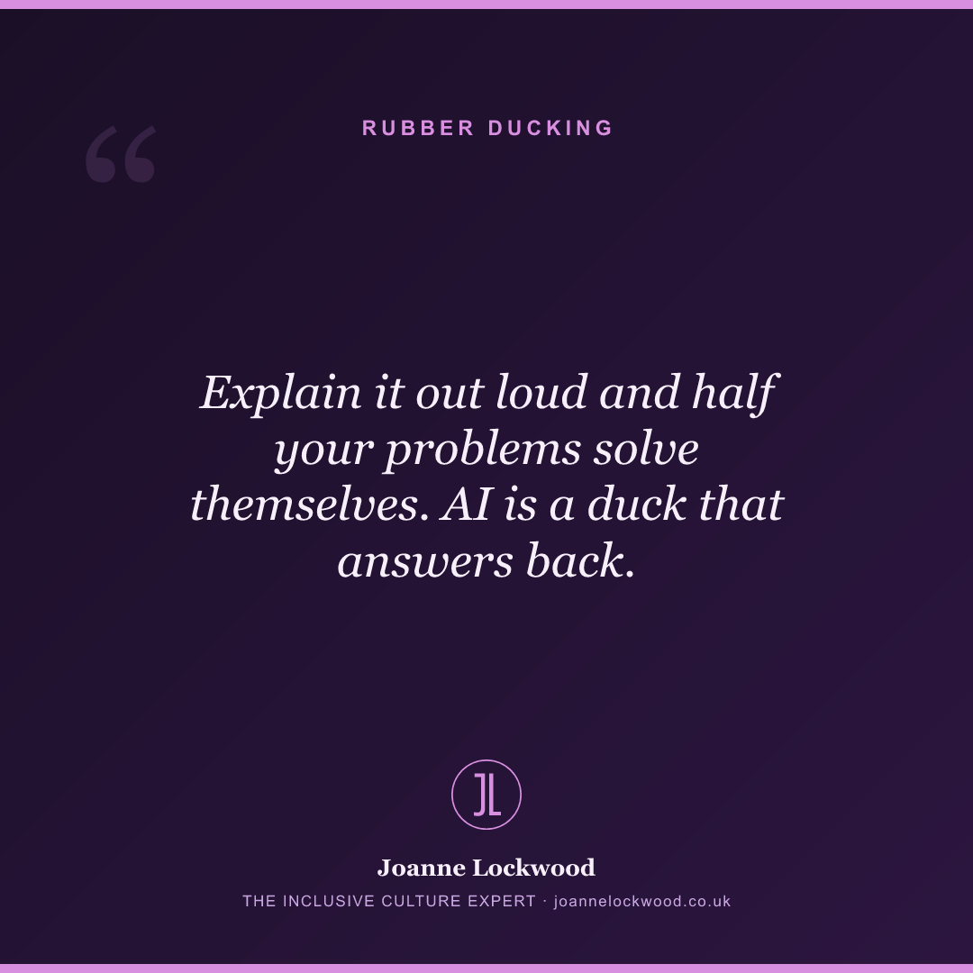 Explain it out loud and half your problems solve themselves. AI is a duck that answers back.