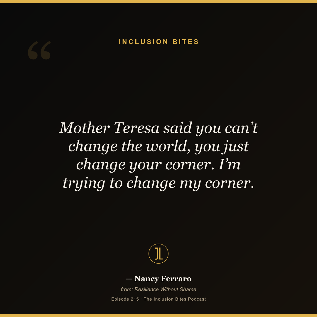 Mother Teresa said you can’t change the world, you just change your corner. I’m trying to change my corner.