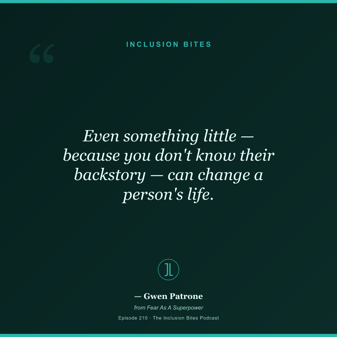 Even something little — because you don't know their backstory — can change a person's life.