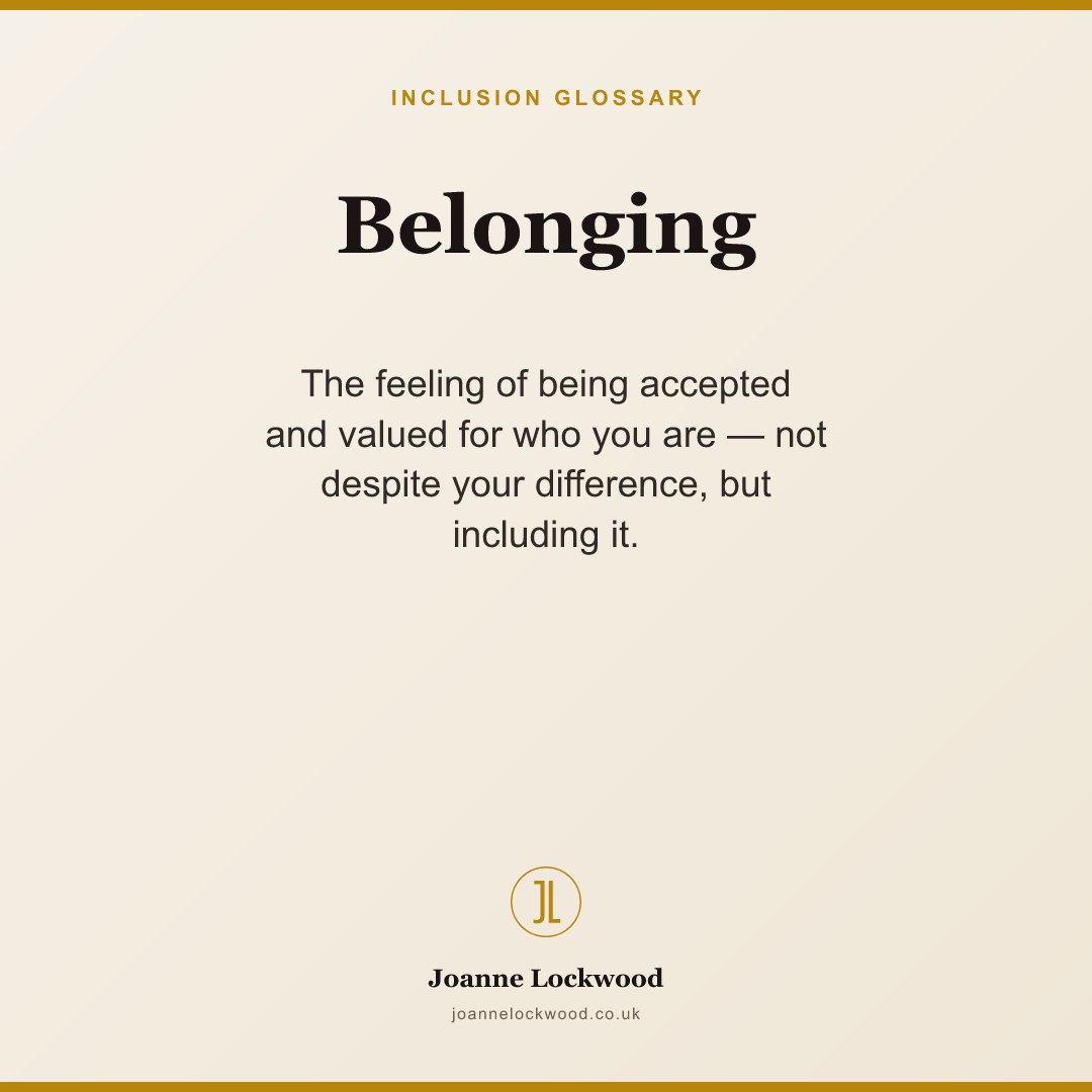 Belonging: being accepted and valued for who you are, difference included.