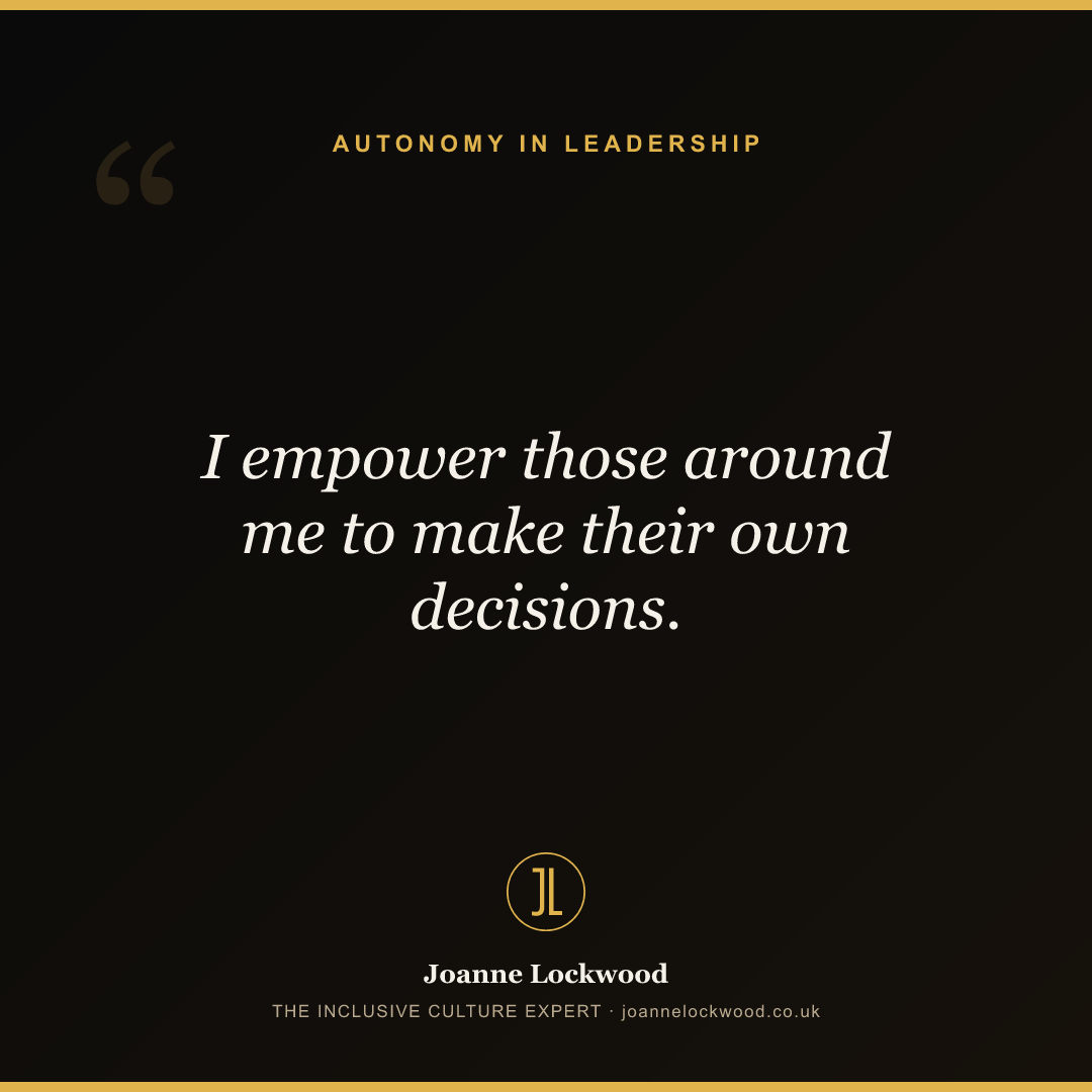I empower those around me to make their own decisions.