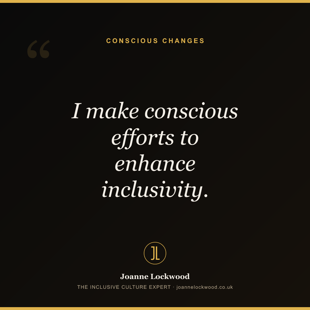 I make conscious efforts to enhance inclusivity.