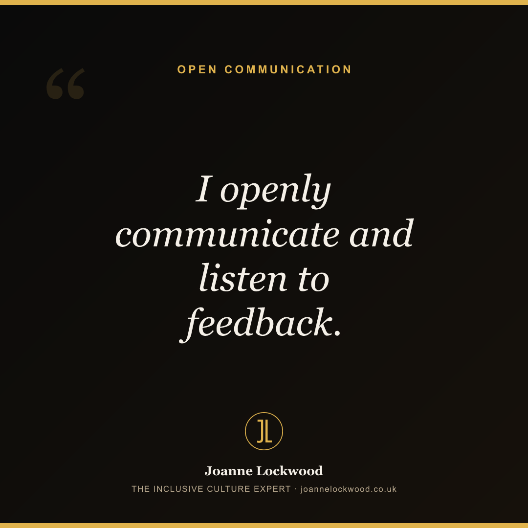 I openly communicate and listen to feedback.