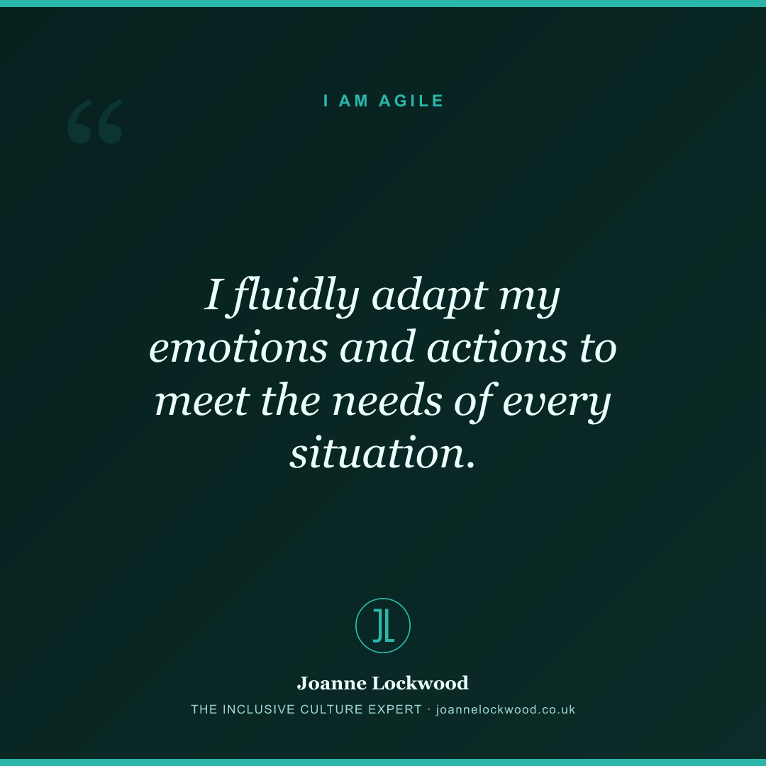 I fluidly adapt my emotions and actions to meet the needs of every situation.