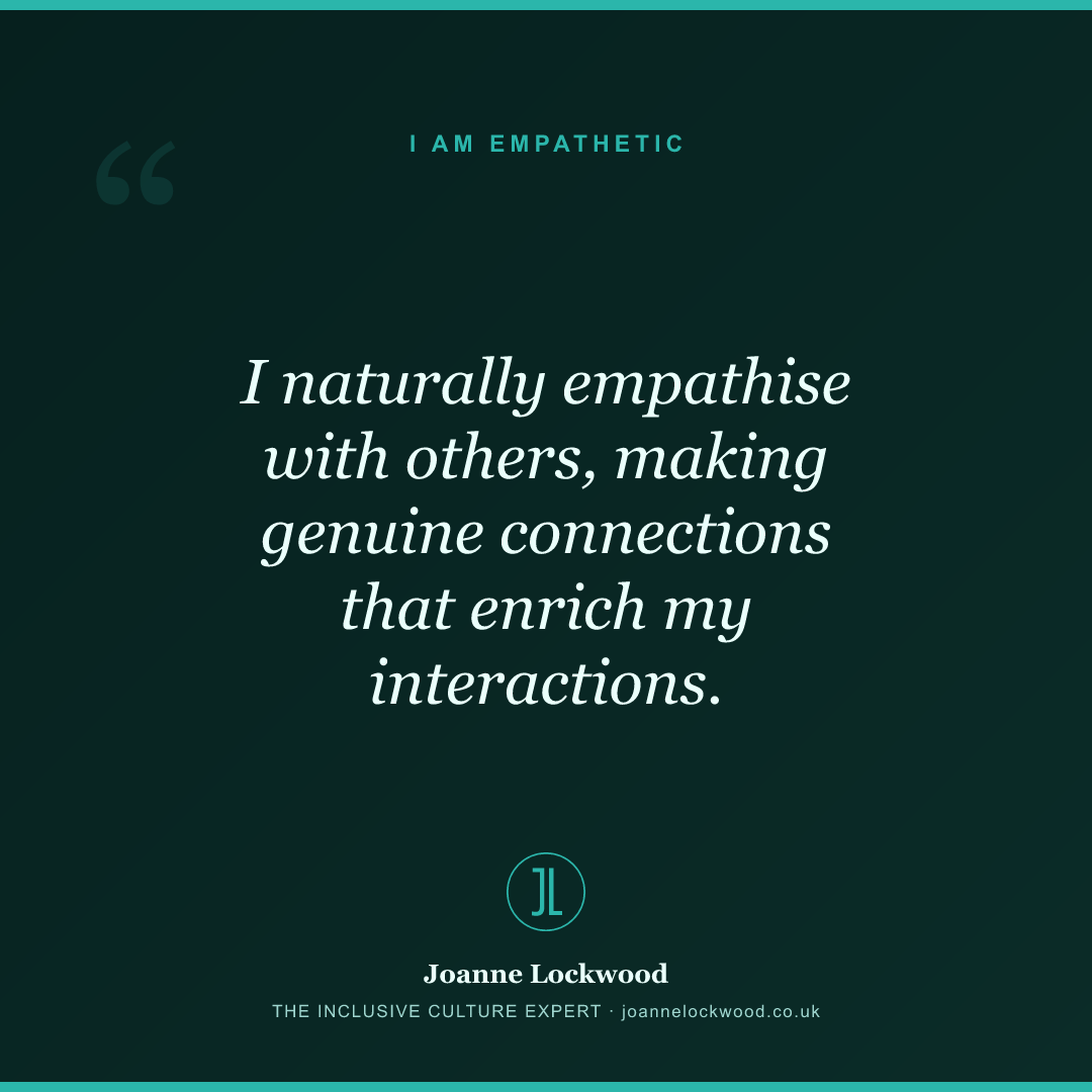 I naturally empathise with others, making genuine connections that enrich my interactions.