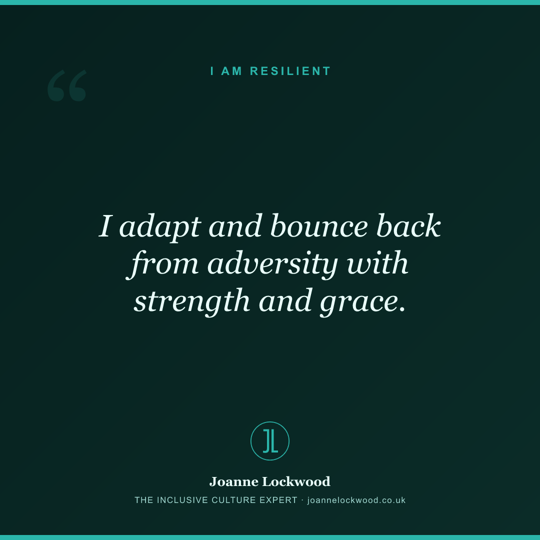 I adapt and bounce back from adversity with strength and grace.