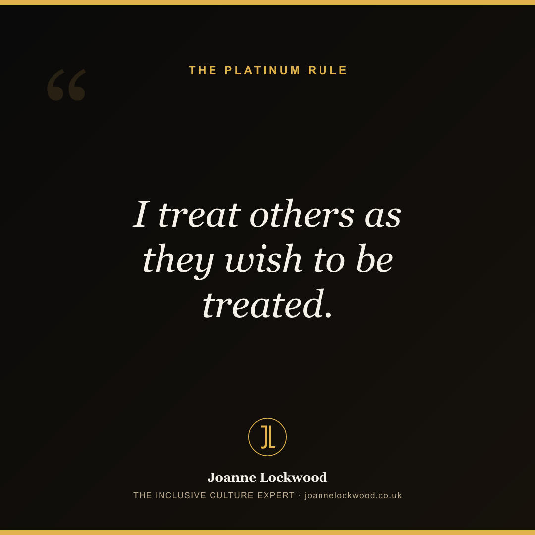 I treat others as they wish to be treated.