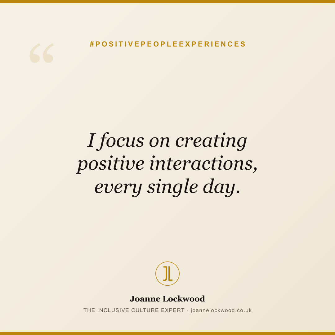 I focus on creating positive interactions, every single day.