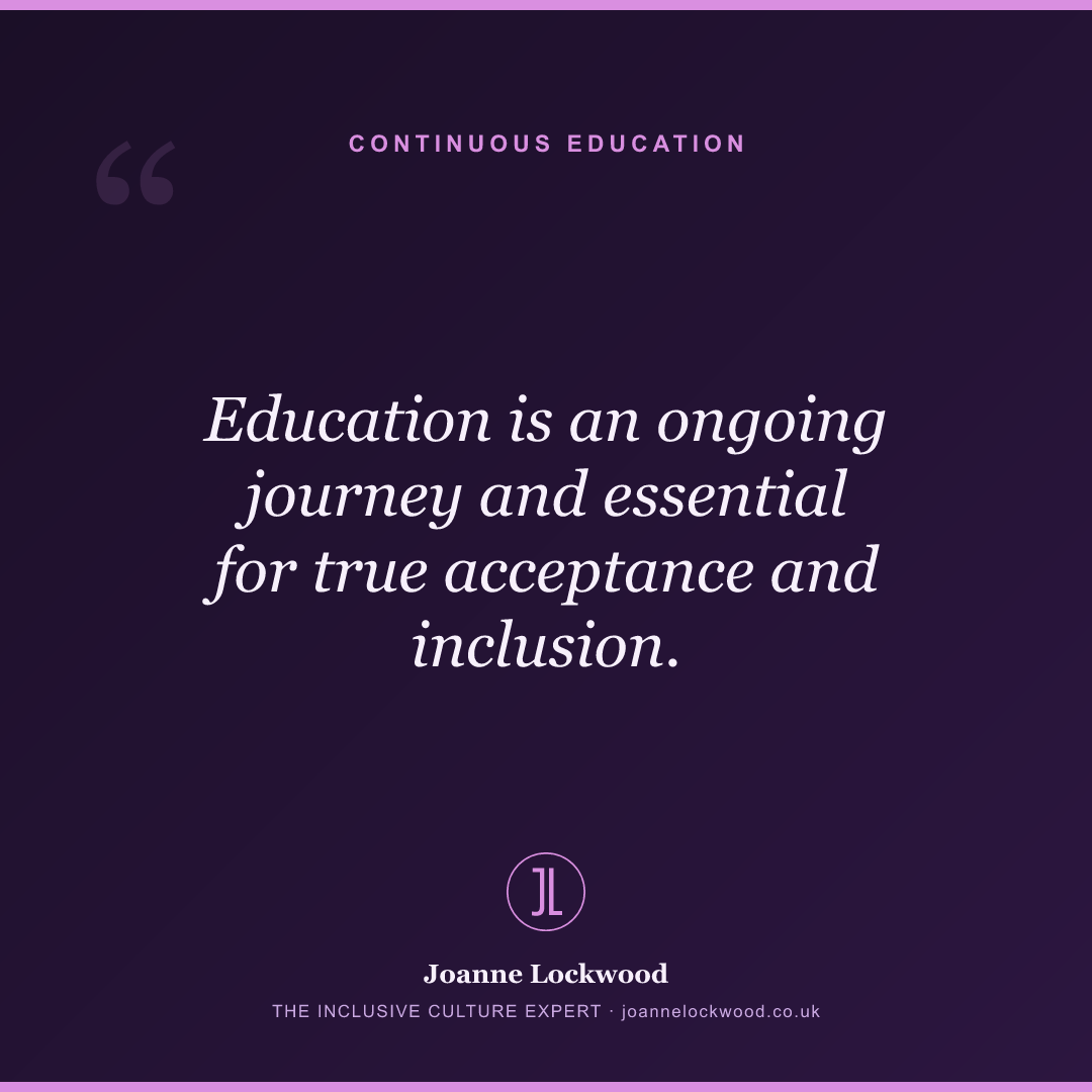 Education is an ongoing journey and essential for true acceptance and inclusion.
