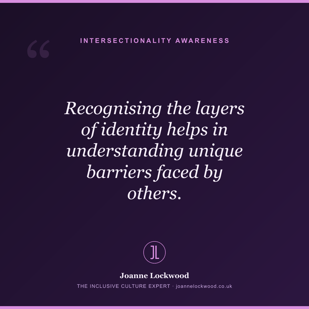 Recognising the layers of identity helps in understanding unique barriers faced by others.