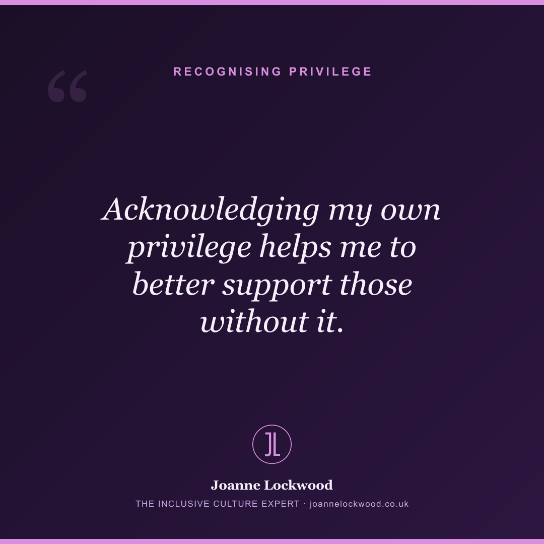 Acknowledging my own privilege helps me to better support those without it.