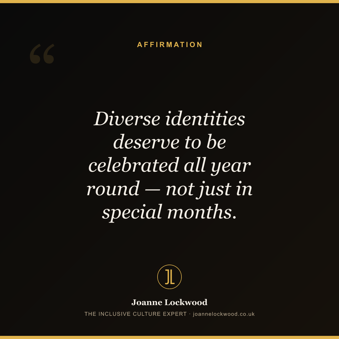 Diverse identities deserve to be celebrated all year round — not just in special months.